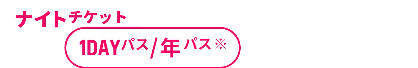 ナイトチケット＋1DAYパス/年パスをお持ちの方