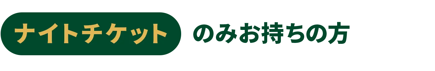 ナイトチケットのみお持ちの方