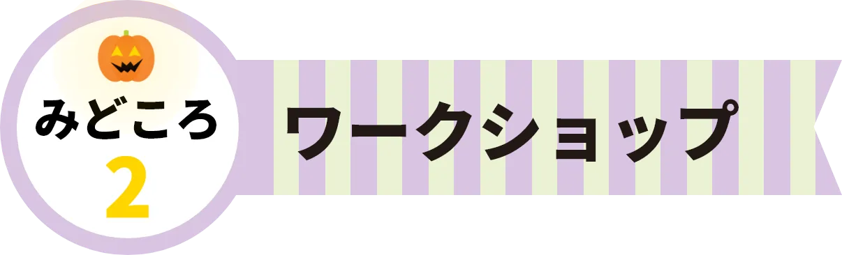 見どころ2。ワークショップ
