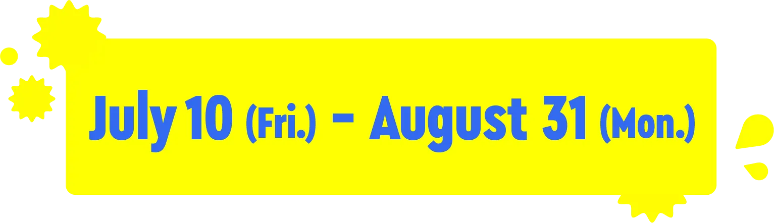 Jul. 10 (Fri.) - Aug. 31 (Mon.)