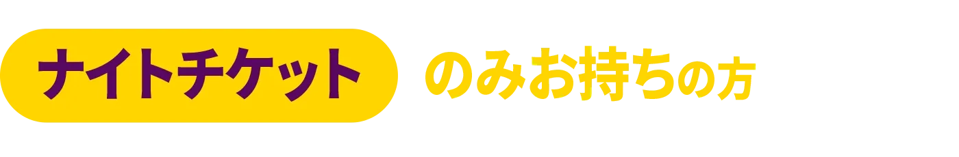 ナイトチケットのみの方